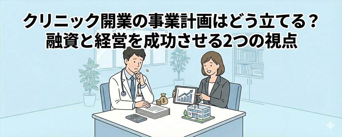 クリニック開業の事業計画はどう立てる？融資と経営を成功させる2つの視点